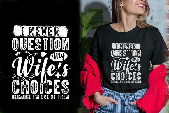 I NEVER QUESTION MY WIFE S CHOICE BECAUS Graphics